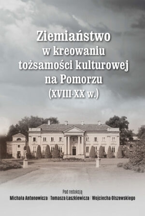 ZIEMIAŃSTWO W KREOWANIU TOŻSAMOŚCI KULTUROWEJ NA POMORZU (XVIII – XX w.).